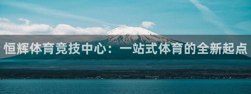 意昂体育4平台注册要钱吗安全吗：恒辉体育竞技中心：一