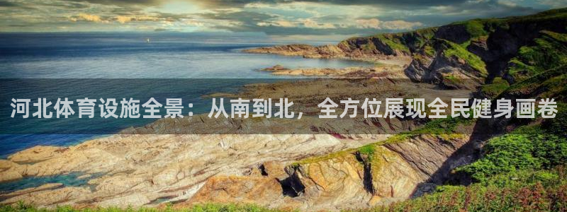 意昂体育4招商电话号码：河北体育设施全景：从南到北，