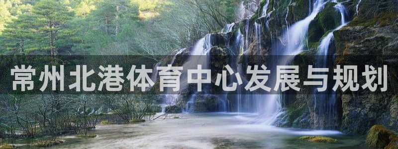 意昂4集团官网首页网址：常州北港体育中心发展与规划