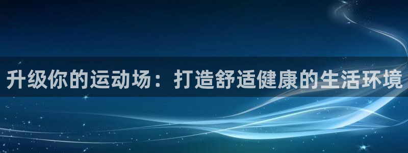 意昂4五金厂：升级你的运动场：打造舒适健康的生活环境